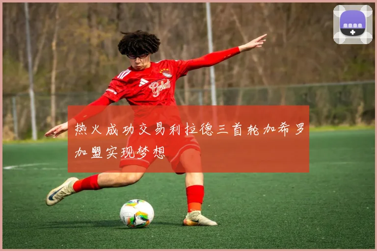 热火成功交易利拉德三首轮加希罗加盟实现梦想