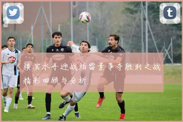 横滨水手迎战柏雷素争夺胜利之战精彩回顾与分析