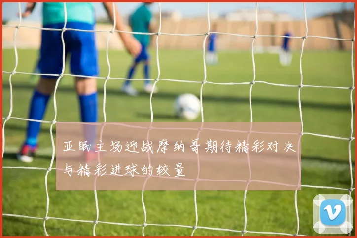 亚眠主场迎战摩纳哥期待精彩对决与精彩进球的较量