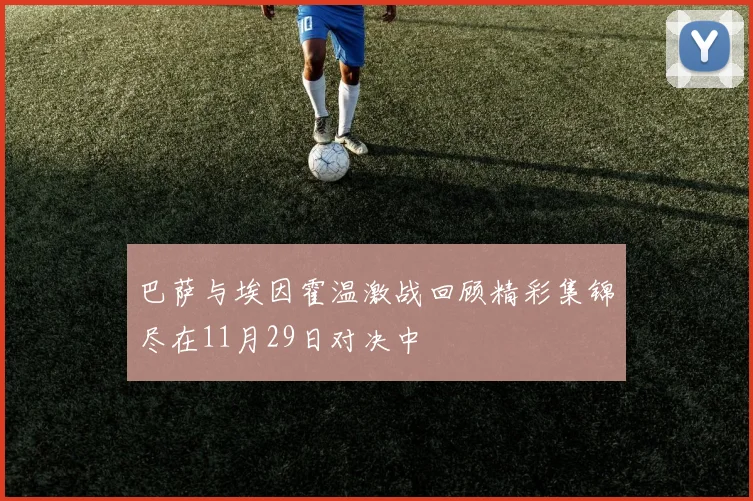 巴萨与埃因霍温激战回顾精彩集锦尽在11月29日对决中