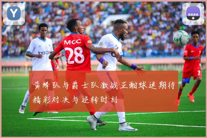 黄蜂队与爵士队激战正酣球迷期待精彩对决与逆转时刻