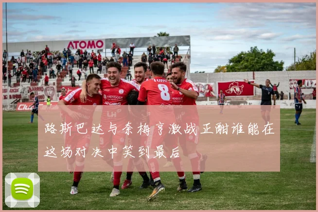 路斯巴达与奈梅亨激战正酣谁能在这场对决中笑到最后