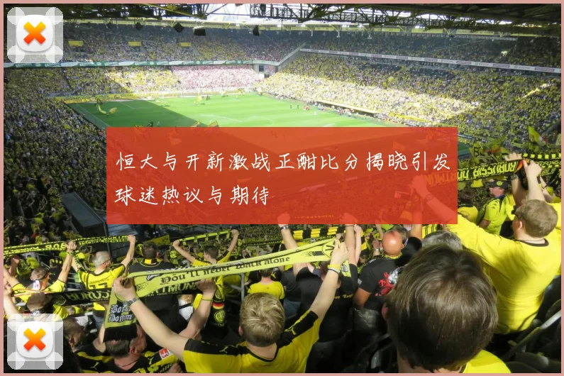 恒大与开新激战正酣比分揭晓引发球迷热议与期待